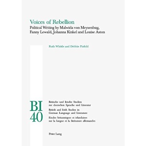 Voices of Rebellion: Political Writing by Malwida Von Meysenbug, Fanny Lewald, Johanna Kinkel and Louise Aston (Britische und Irische Studien zur ... Studies in German Language and Literature)