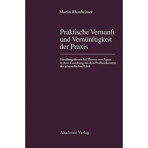 Praktische Vernunft Und Vernunftigkeit Der Praxis: Handlungstheorie Bei Thomas Von Aquin in Ihrer Entstehung Aus Dem Problemkontext Der Aristotelischen Ethik