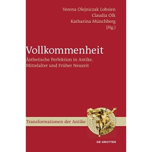 Vollkommenheit: Ästhetische Perfektion in Antike, Mittelalter Und Früher Neuzeit: 13 (Transformationen Der Antike, 13)