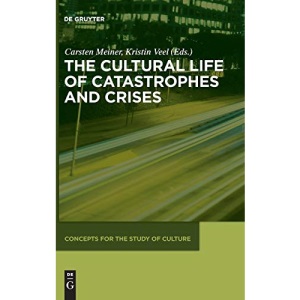 The Cultural Life of Catastrophes and Crises (Concepts for the Study of Culture): 3 (Concepts for the Study of Culture (CSC), 3)