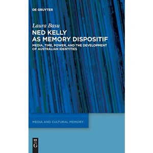 Remembering an Iron Outlaw: The Cultural Memory of Ned Kelly and the Development of Australian Identities: Media, Time, Power, and the Development of ... / Medien und kulturelle Erinnerung, 13)