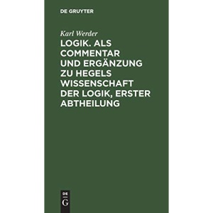 Logik. ALS Commentar Und Erganzung Zu Hegels Wissenschaft Der Logik, Erster Abtheilung