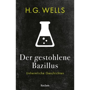 Der gestohlene Bazillus. Unheimliche Geschichten: Mit einer Nachbemerkung und Anmerkungen - Spannende Geschichten von Science-Fiction-Klassiker Wells