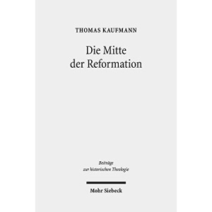Die Mitte Der Reformation: Eine Studie Zu Buchdruck Und Publizistik Im Deutschen Sprachgebiet, Zu Ihren Akteuren Und Deren Strategien, Inszenierungs- ... 187 (Beitrage Zur Historischen Theologie)