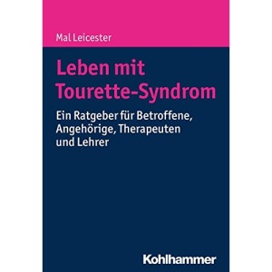Leben Mit Tourette-Syndrom: Ein Ratgeber Fur Betroffene, Angehorige, Therapeuten Und Lehrer