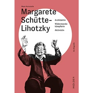 Margarete Schütte-Lihotzky: Architektin - Widerstandskämpferin - Aktivistin
