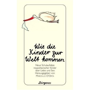 Wie die Kinder zur Welt kommen.: Neue Schulaufsätze neapolitanischer Kinder über Liebe und Sex