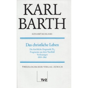 Das Christliche Leben: Die kirchliche Dogmatik IV/4. Fragmente aus dem Nachlaß. Vorlesungen 1959 - 1961