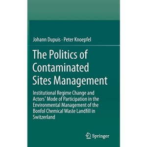 The Politics of Contaminated Sites Management: Institutional Regime Change and Actors' Mode of Participation in the Environmental Management of the Bonfol Chemical Waste Landfill in Switzerland