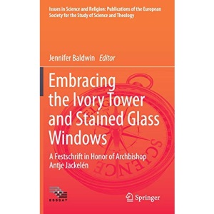 Embracing the Ivory Tower and Stained Glass Windows: A Festschrift in Honor of Archbishop Antje Jackelén: 2 (Issues in Science and Religion: ... for the Study of Science and Theology)