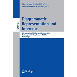Diagrammatic Representation and Inference: 9th International Conference, Diagrams 2016, Philadelphia, PA, USA, August 7-10, 2016, Proceedings: 9781 (Lecture Notes in Computer Science)