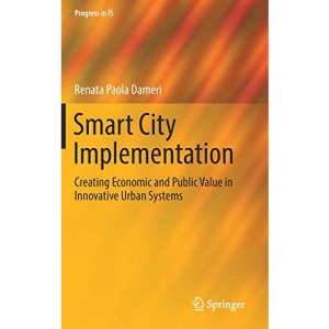 Smart City Implementation: Creating Economic and Public Value in Innovative Urban Systems (Progress in IS)