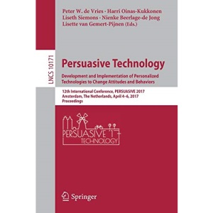 Persuasive Technology: Development and Implementation of Personalized Technologies to Change Attitudes and Behaviors: Development and Implementation ... 10171 (Lecture Notes in Computer Science)