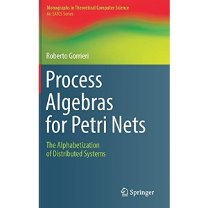 Process Algebras for Petri Nets: The Alphabetization of Distributed Systems (Monographs in Theoretical Computer Science. An EATCS Series)