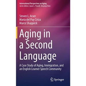 Aging in a Second Language: A Case Study of Aging, Immigration, and an English Learner Speech Community: 17 (International Perspectives on Aging)