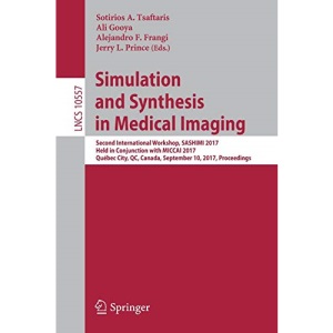 Simulation and Synthesis in Medical Imaging: Second International Workshop, SASHIMI 2017, Held in Conjunction with MICCAI 2017, Québec City, QC, ... 10557 (Lecture Notes in Computer Science)