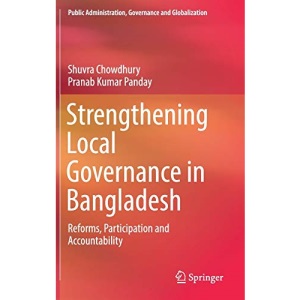 Strengthening Local Governance in Bangladesh: Reforms, Participation and Accountability: 8 (Public Administration, Governance and Globalization)