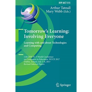 Tomorrow's Learning: Involving Everyone. Learning with and about Technologies and Computing : 11th IFIP TC 3 World Conference on Computers in ... in Information and Communication Technology)