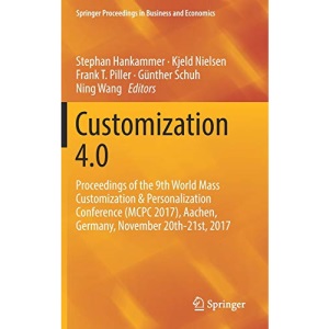 Customization 4.0: Proceedings of the 9th World Mass Customization & Personalization Conference (MCPC 2017), Aachen, Germany, November 20th-21st, 2017 (Springer Proceedings in Business and Economics)