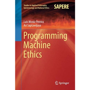 Programming Machine Ethics: 26 (Studies in Applied Philosophy, Epistemology and Rational Ethics)
