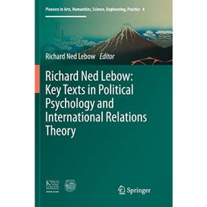 Richard Ned Lebow: Key Texts in Political Psychology and International Relations Theory: 4 (Pioneers in Arts, Humanities, Science, Engineering, Practice)