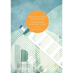 Narrating the Global Financial Crisis: Urban Imaginaries and the Politics of Myth (Palgrave Studies in Globalization, Culture and Society)