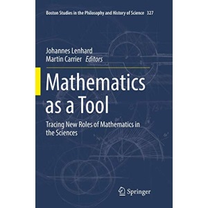 Mathematics as a Tool: Tracing New Roles of Mathematics in the Sciences: 327 (Boston Studies in the Philosophy and History of Science)
