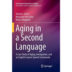 Aging in a Second Language: A Case Study of Aging, Immigration, and an English Learner Speech Community: 17 (International Perspectives on Aging)