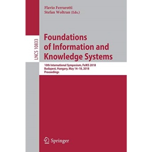 Foundations of Information and Knowledge Systems: 10th International Symposium, FoIKS 2018, Budapest, Hungary, May 14–18, 2018, Proceedings: 10833 (Lecture Notes in Computer Science)
