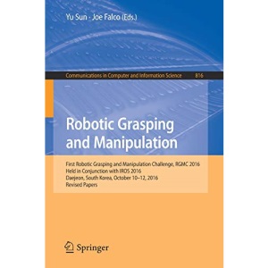 Robotic Grasping and Manipulation: First Robotic Grasping and Manipulation Challenge, RGMC 2016, Held in Conjunction with IROS 2016, Daejeon, South ... in Computer and Information Science)