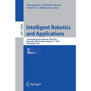 Intelligent Robotics and Applications: 11th International Conference, ICIRA 2018, Newcastle, NSW, Australia, August 9–11, 2018, Proceedings, Part I: 10984 (Lecture Notes in Computer Science)