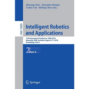 Intelligent Robotics and Applications: 11th International Conference, ICIRA 2018, Newcastle, NSW, Australia, August 9–11, 2018, Proceedings, Part II: 10985 (Lecture Notes in Computer Science)