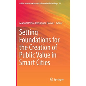 Setting Foundations for the Creation of Public Value in Smart Cities: 35 (Public Administration and Information Technology)
