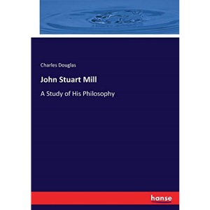 John Stuart Mill: A Study of His Philosophy