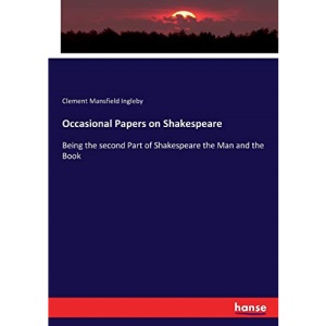 Occasional Papers on Shakespeare: Being the second Part of Shakespeare the Man and the Book
