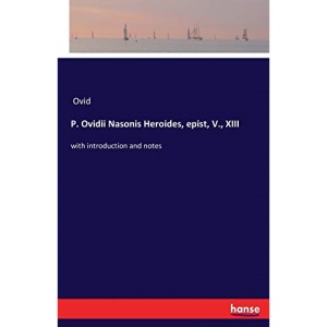 P. Ovidii Nasonis Heroides, epist, V., XIII: with introduction and notes