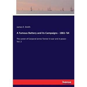 A Famous Battery and its Campaigns - 1861-'64: The career of Corporal James Tanner in war and in peace - Vol. 2