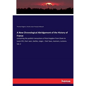 A New Chronological Abridgement of the History of France: containing the publick transactions of that kingdom from Clovis to Lewis XIV, their wars, ... sieges - their laws, manners, customs. Vol. 2