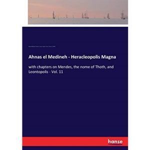 Ahnas el Medineh - Heracleopolis Magna: with chapters on Mendes, the nome of Thoth, and Leontopolis - Vol. 11
