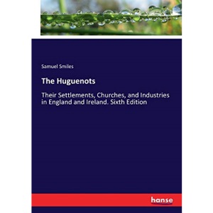The Huguenots: Their Settlements, Churches, and Industries in England and Ireland. Sixth Edition