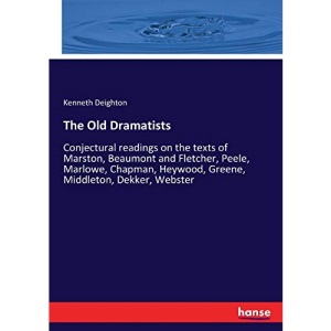 The Old Dramatists: Conjectural readings on the texts of Marston, Beaumont and Fletcher, Peele, Marlowe, Chapman, Heywood, Greene, Middleton, Dekker, Webster