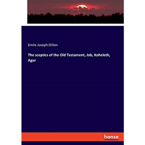 The sceptics of the Old Testament, Job, Koheleth, Agur
