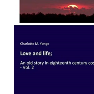 Love and life;: An old story in eighteenth century costume - Vol. 2