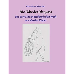 Die Flöte des Dionysos: Das Erotische im zeichnerischen Werk von Martina Kügler