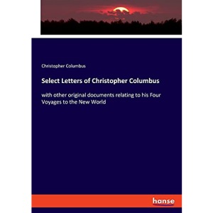 Select Letters of Christopher Columbus: with other original documents relating to his Four Voyages to the New World
