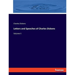 Letters and Speeches of Charles Dickens: Volume II