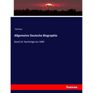 Allgemeine Deutsche Biographie: Band 54: Nachträge bis 1899