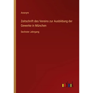 Zeitschrift des Vereins zur Ausbildung der Gewerke in München: Sechster Jahrgang