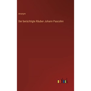 Der berüchtigte Räuber Johann Pascolini