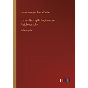 James Nasmyth: Engineer, An Autobiography:in large print